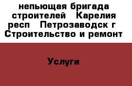 непьющая бригада строителей - Карелия респ., Петрозаводск г. Строительство и ремонт » Услуги   